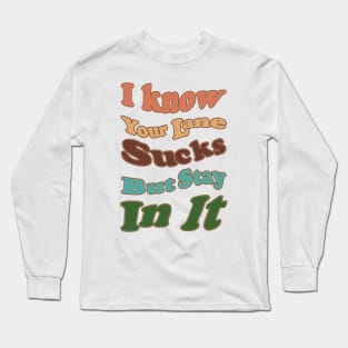 I know Your Lane Sucks But Stay In It Long Sleeve T-Shirt